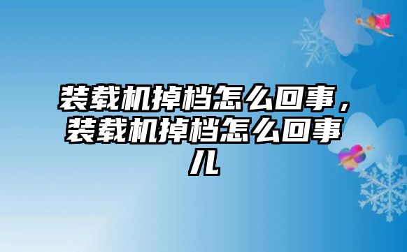 裝載機掉檔怎么回事，裝載機掉檔怎么回事兒