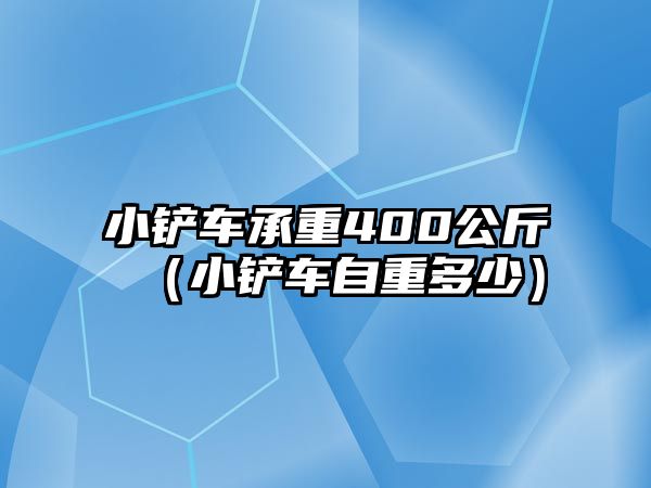 小鏟車承重400公斤（小鏟車自重多少）