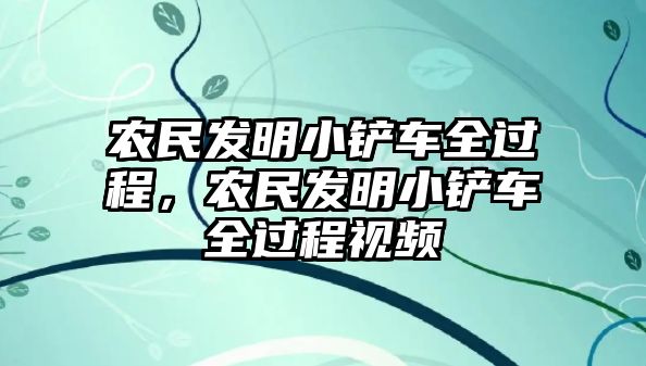 農民發明小鏟車全過程，農民發明小鏟車全過程視頻