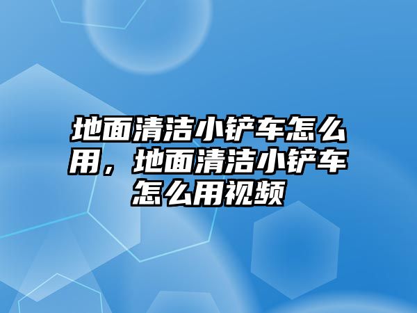 地面清潔小鏟車怎么用，地面清潔小鏟車怎么用視頻