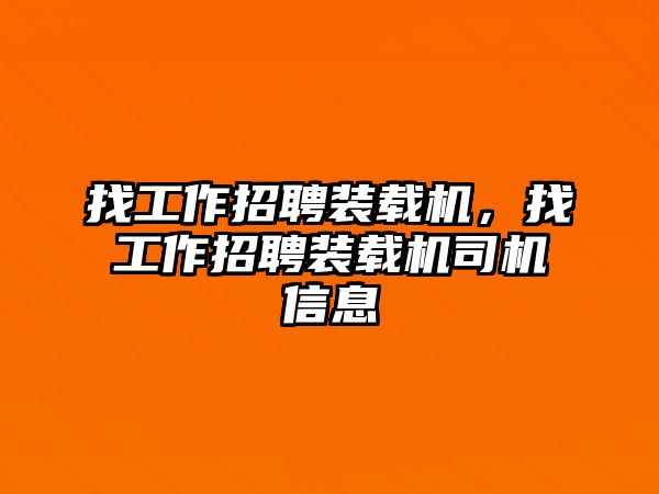 找工作招聘裝載機，找工作招聘裝載機司機信息