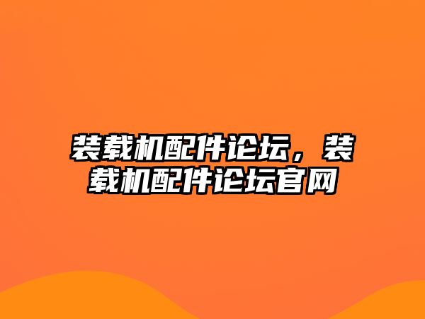 裝載機配件論壇，裝載機配件論壇官網