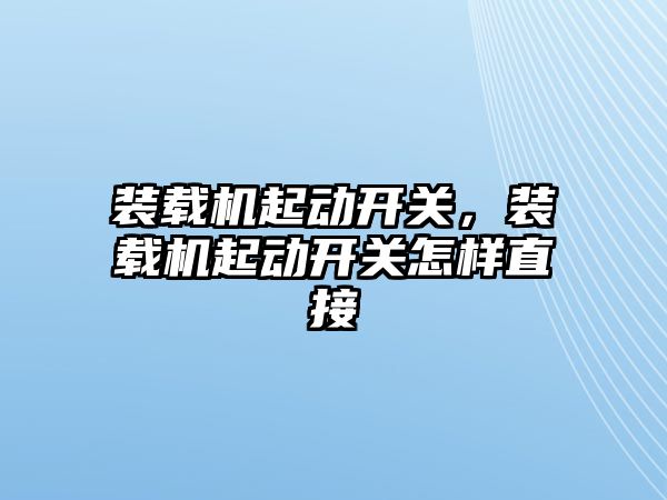 裝載機起動開關，裝載機起動開關怎樣直接