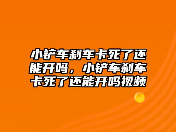 小鏟車剎車卡死了還能開嗎，小鏟車剎車卡死了還能開嗎視頻