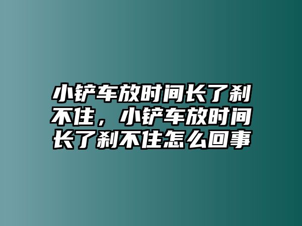 小鏟車放時間長了剎不住，小鏟車放時間長了剎不住怎么回事