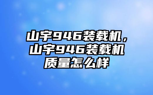 山宇946裝載機，山宇946裝載機質量怎么樣