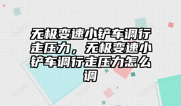 無(wú)極變速小鏟車調(diào)行走壓力，無(wú)極變速小鏟車調(diào)行走壓力怎么調(diào)