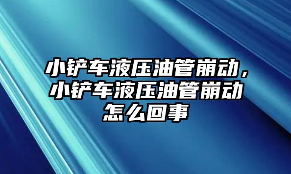 小鏟車液壓油管崩動，小鏟車液壓油管崩動怎么回事