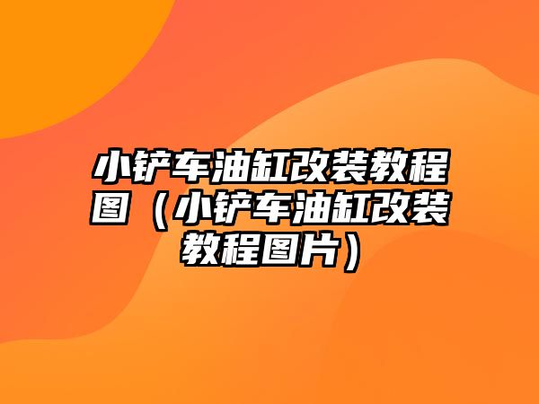 小鏟車油缸改裝教程圖（小鏟車油缸改裝教程圖片）