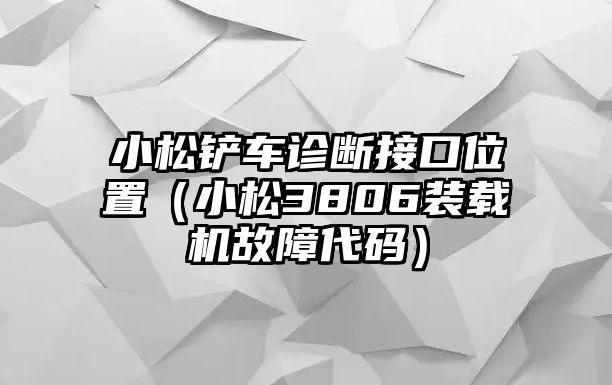 小松鏟車診斷接口位置（小松3806裝載機故障代碼）