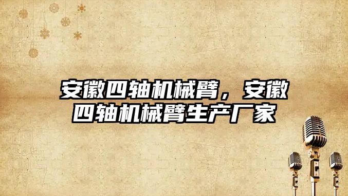 安徽四軸機械臂，安徽四軸機械臂生產廠家