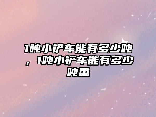 1噸小鏟車能有多少噸，1噸小鏟車能有多少噸重