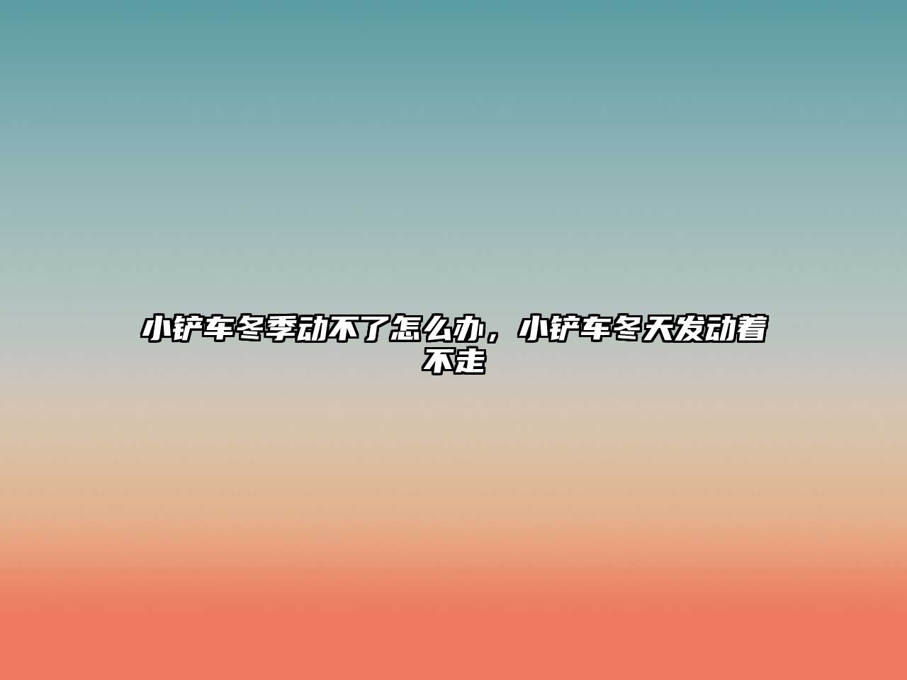 小鏟車冬季動不了怎么辦，小鏟車冬天發動著不走