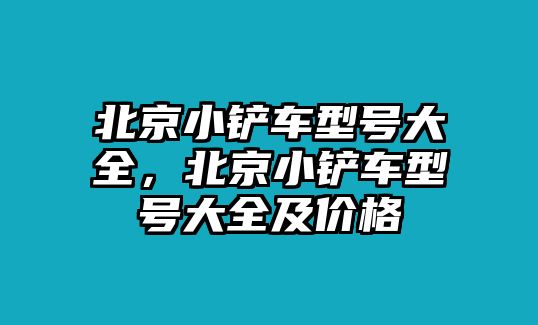 北京小鏟車型號大全，北京小鏟車型號大全及價格