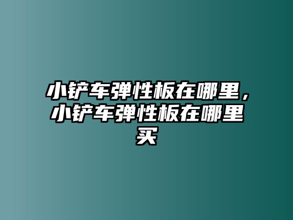 小鏟車彈性板在哪里，小鏟車彈性板在哪里買