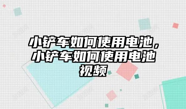 小鏟車如何使用電池，小鏟車如何使用電池視頻