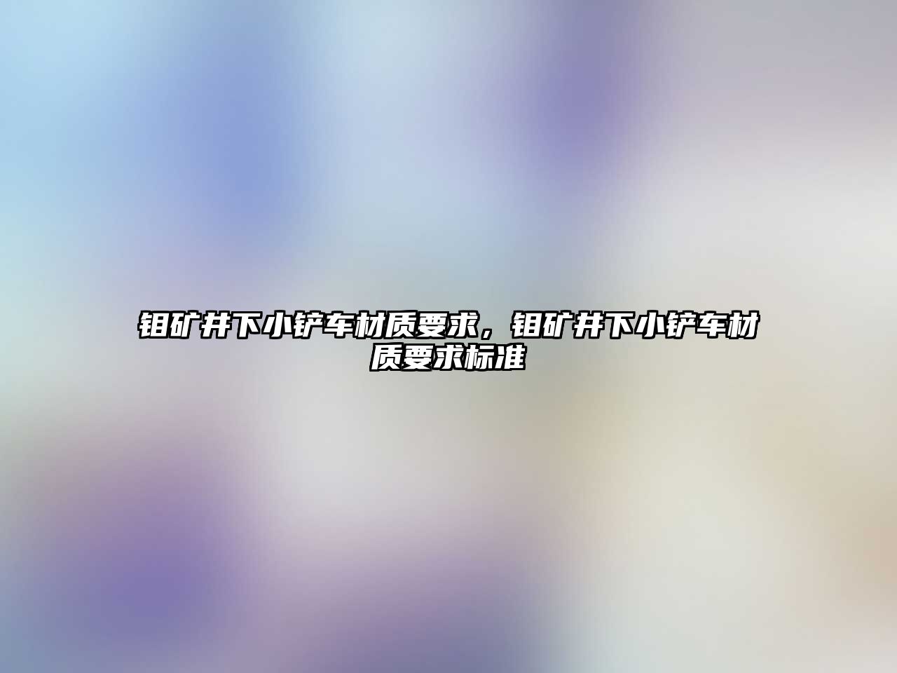 鉬礦井下小鏟車材質(zhì)要求，鉬礦井下小鏟車材質(zhì)要求標(biāo)準(zhǔn)