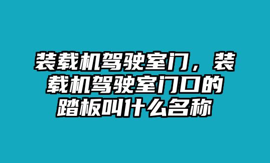 裝載機駕駛室門，裝載機駕駛室門口的踏板叫什么名稱