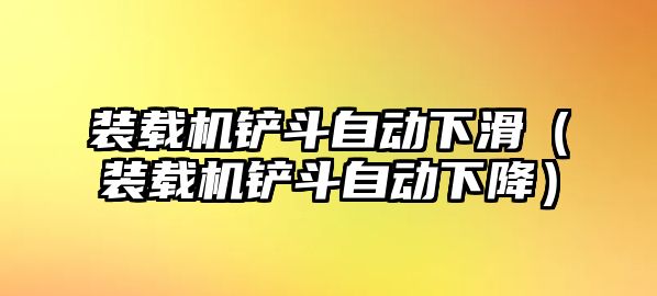 裝載機鏟斗自動下滑（裝載機鏟斗自動下降）