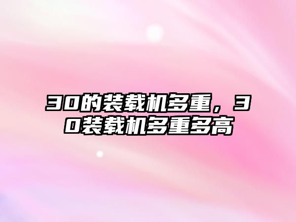 30的裝載機(jī)多重，30裝載機(jī)多重多高