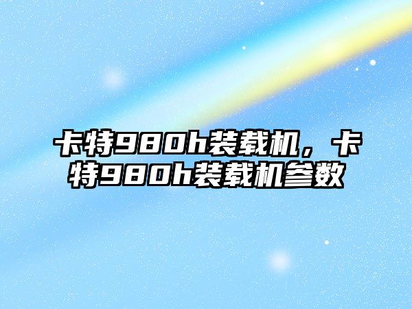 卡特980h裝載機，卡特980h裝載機參數