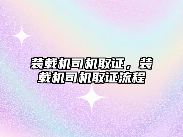 裝載機司機取證，裝載機司機取證流程