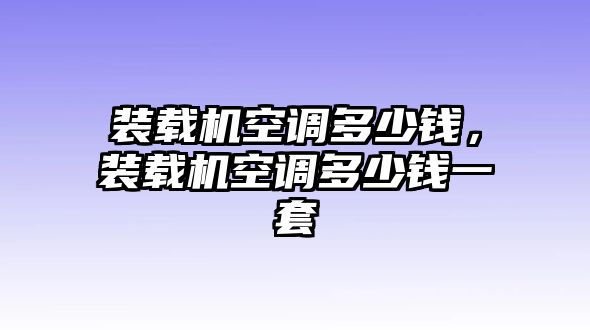 裝載機(jī)空調(diào)多少錢(qián)，裝載機(jī)空調(diào)多少錢(qián)一套