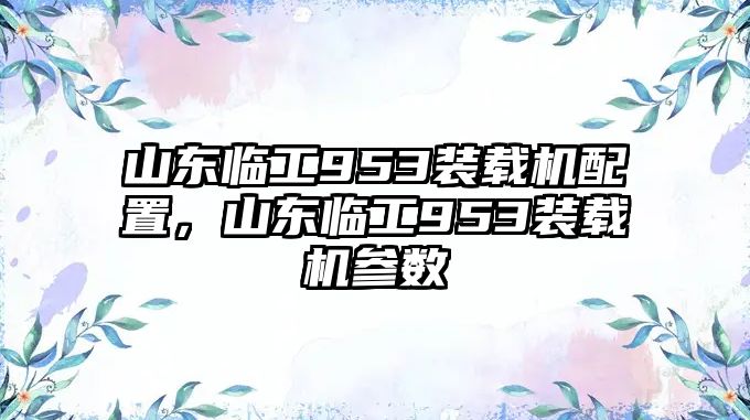 山東臨工953裝載機配置，山東臨工953裝載機參數