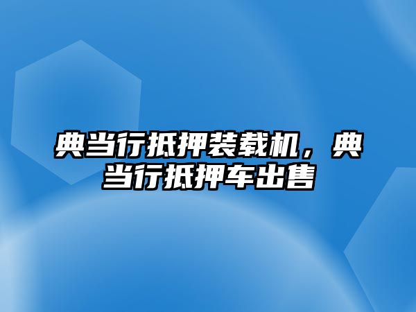 典當行抵押裝載機，典當行抵押車出售