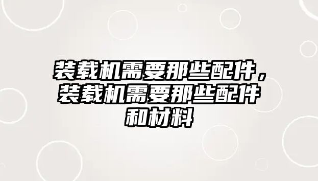 裝載機需要那些配件，裝載機需要那些配件和材料