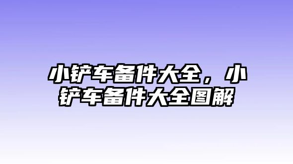 小鏟車備件大全，小鏟車備件大全圖解