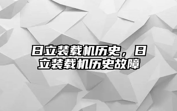 日立裝載機歷史，日立裝載機歷史故障