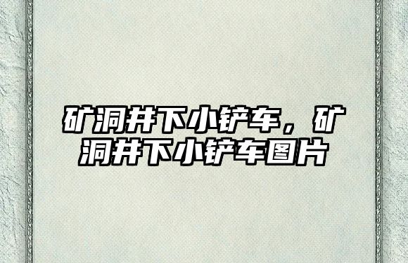 礦洞井下小鏟車，礦洞井下小鏟車圖片