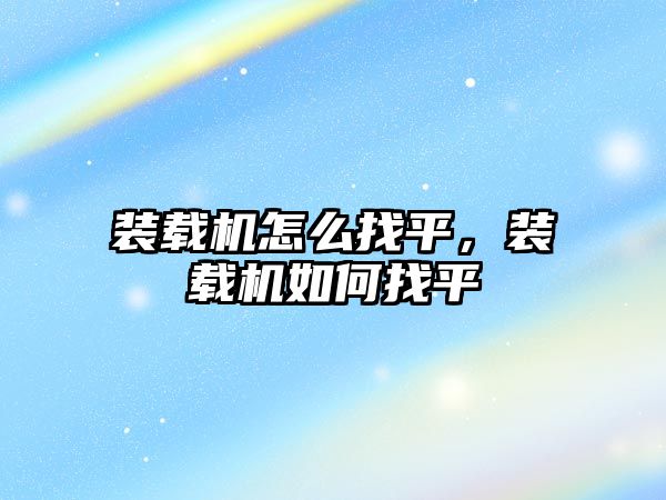 裝載機怎么找平，裝載機如何找平