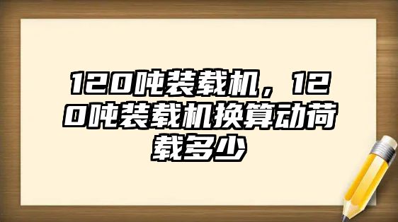 120噸裝載機，120噸裝載機換算動荷載多少