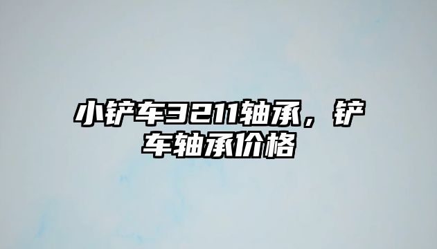 小鏟車3211軸承，鏟車軸承價格