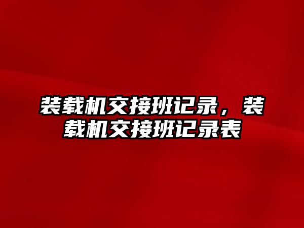 裝載機交接班記錄，裝載機交接班記錄表