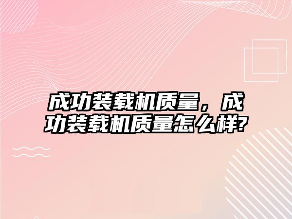 成功裝載機(jī)質(zhì)量，成功裝載機(jī)質(zhì)量怎么樣?