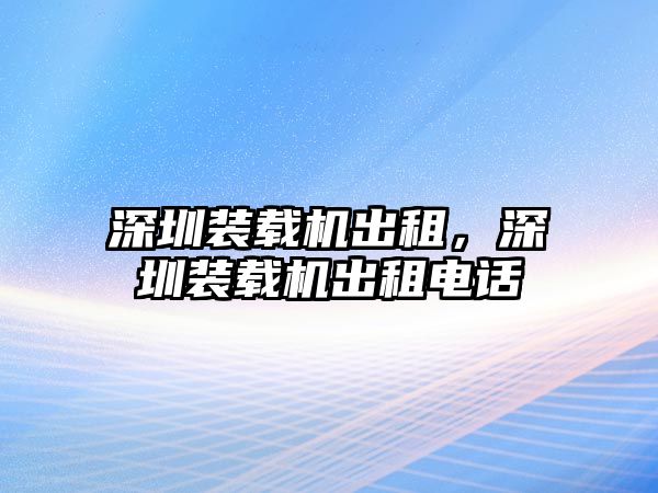 深圳裝載機出租，深圳裝載機出租電話