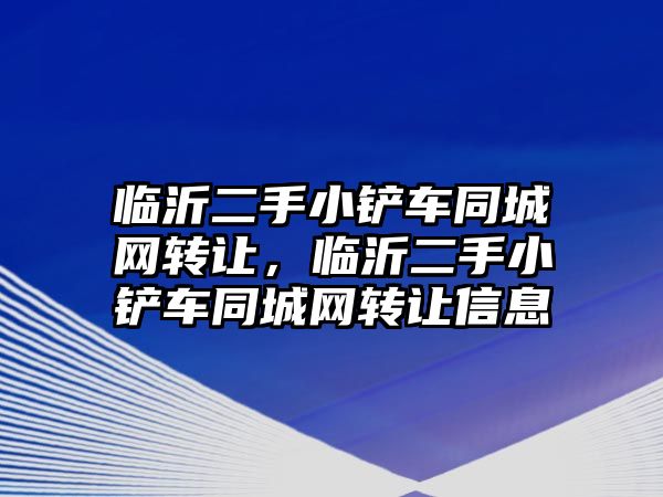 臨沂二手小鏟車同城網轉讓，臨沂二手小鏟車同城網轉讓信息