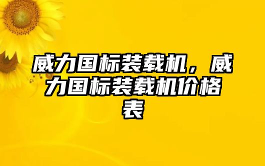 威力國(guó)標(biāo)裝載機(jī)，威力國(guó)標(biāo)裝載機(jī)價(jià)格表