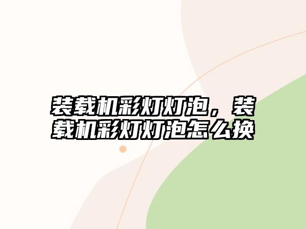 裝載機彩燈燈泡，裝載機彩燈燈泡怎么換