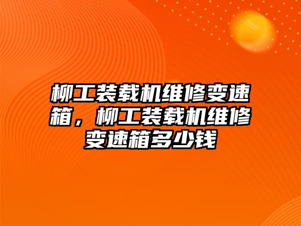 柳工裝載機維修變速箱，柳工裝載機維修變速箱多少錢