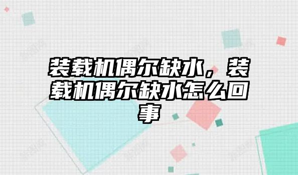 裝載機偶爾缺水，裝載機偶爾缺水怎么回事