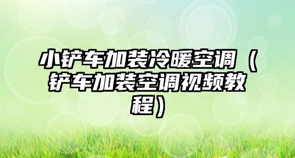 小鏟車加裝冷暖空調（鏟車加裝空調視頻教程）