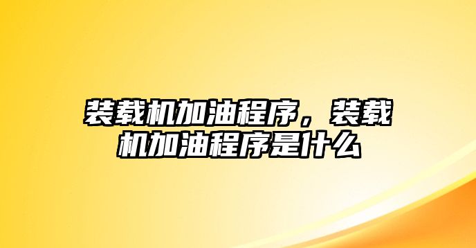 裝載機加油程序，裝載機加油程序是什么