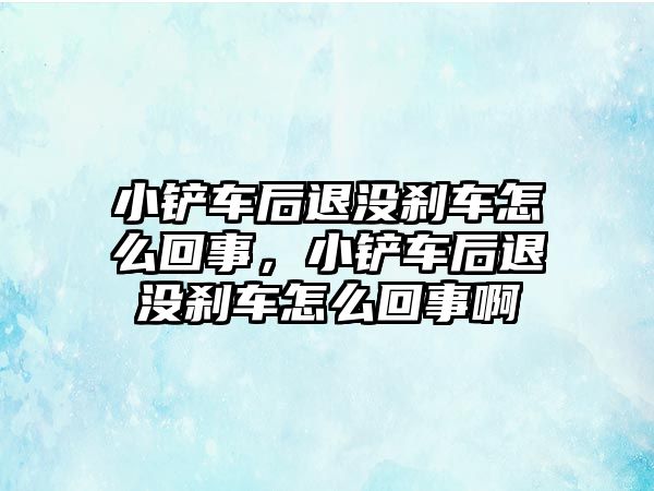 小鏟車后退沒剎車怎么回事，小鏟車后退沒剎車怎么回事啊