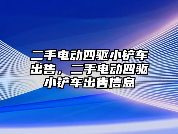 二手電動四驅小鏟車出售，二手電動四驅小鏟車出售信息