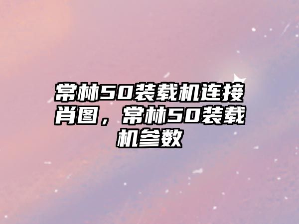 常林50裝載機連接肖圖，常林50裝載機參數