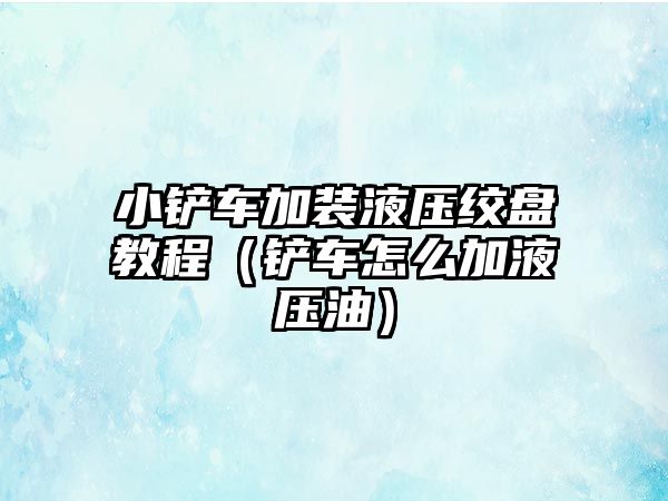 小鏟車加裝液壓絞盤教程（鏟車怎么加液壓油）